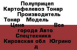 Полуприцеп Картофелевоз Тонар 95235 › Производитель ­ Тонар › Модель ­ 95 235 › Цена ­ 3 790 000 - Все города Авто » Спецтехника   . Кировская обл.,Югрино д.